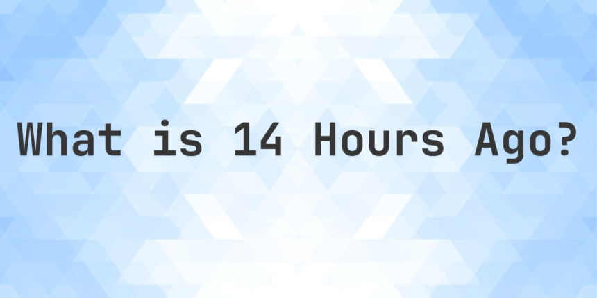 what time was it 14 hours ago